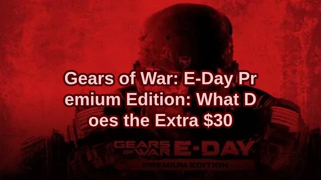 Gears of War: E-Day Premium Edition: What Does the Extra $30 Get You?